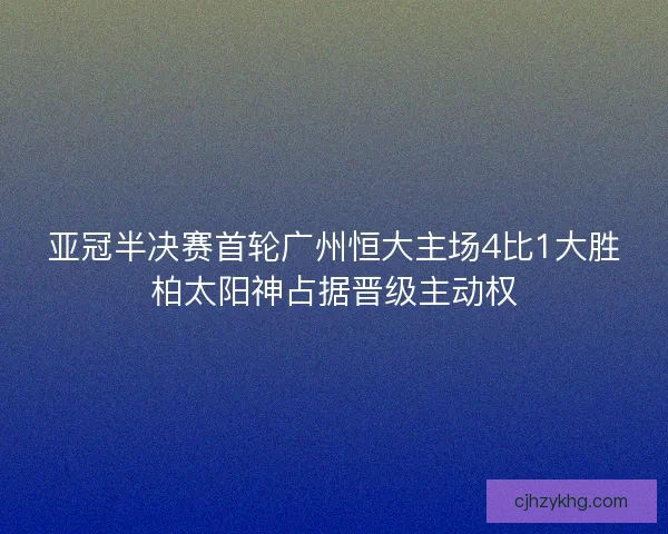 亚冠半决赛首轮广州恒大主场4比1大胜柏太阳神占据晋级主动权